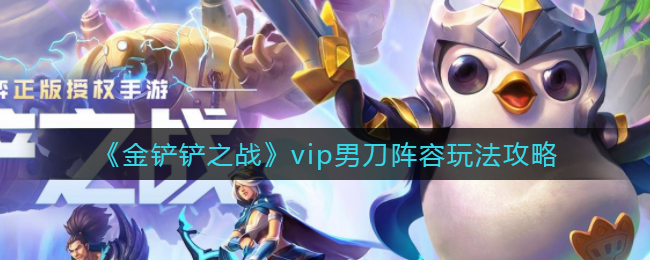 《金鏟鏟之戰(zhàn)》vip男刀陣容玩法攻略