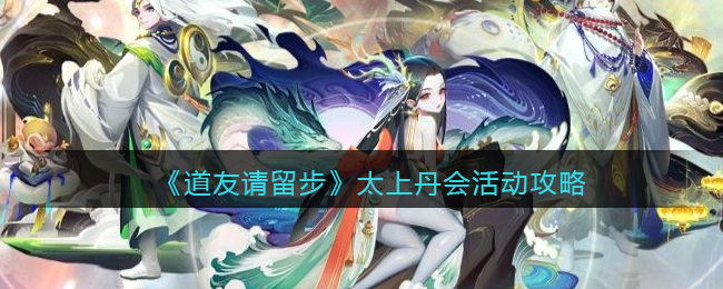 《道友請(qǐng)留步》太上丹會(huì)活動(dòng)攻略