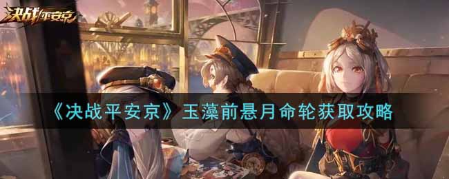 《決戰(zhàn)平安京》玉藻前懸月命輪獲取攻略