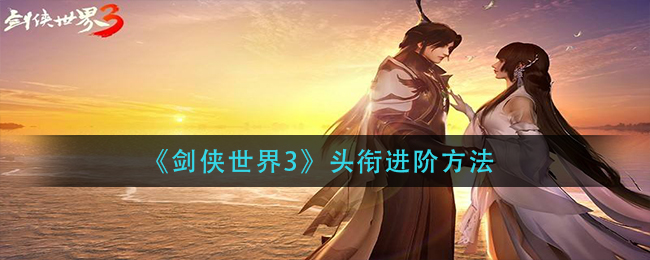 《劍俠世界3》頭銜進(jìn)階方法