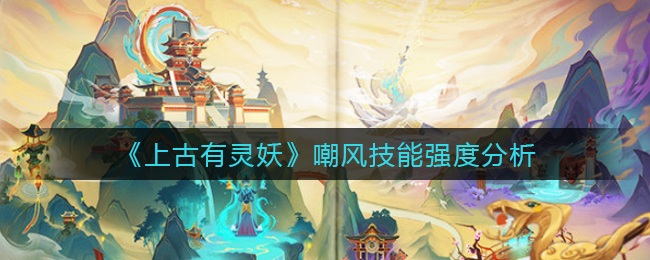 《上古有靈妖》嘲風(fēng)技能強(qiáng)度分析