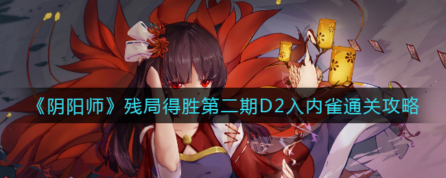 《陰陽師》殘局得勝第二期D2入內(nèi)雀通關(guān)攻略
