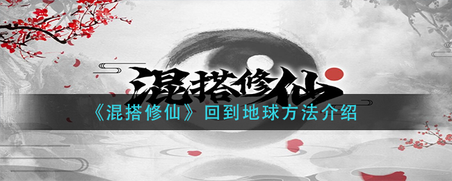 《混搭修仙》回到地球方法介紹