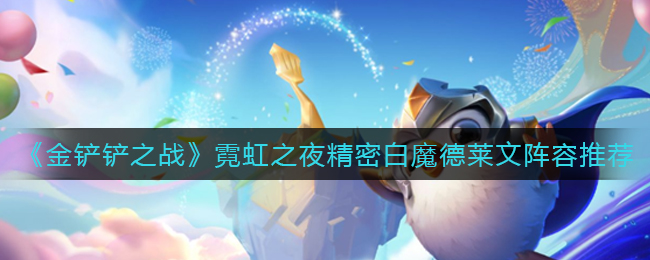 《金鏟鏟之戰(zhàn)》霓虹之夜精密白魔德萊文陣容推薦