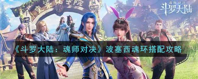 《斗羅大陸：魂師對(duì)決》波塞西魂環(huán)搭配攻略
