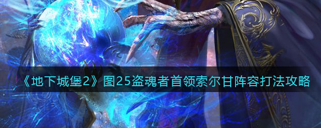 《地下城堡2：黑暗覺醒》圖25盜魂者首領(lǐng)索爾甘陣容打法攻略