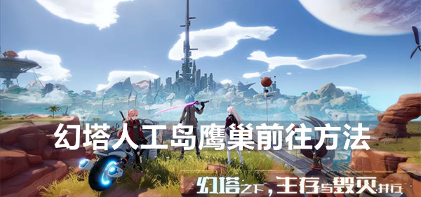 幻塔人工島鷹巢怎么進(jìn) 上鷹巢方法攻略