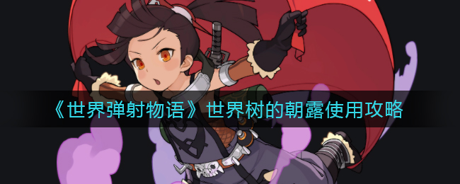 《世界彈射物語(yǔ)》世界樹的朝露使用攻略
