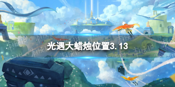 光遇大蠟燭位置3.13 光遇3月13日大蠟燭在哪