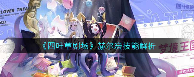 《四葉草劇場(chǎng)》赫爾炭技能解析