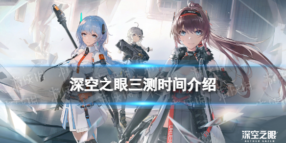 深空之眼三測(cè)時(shí)間 深空之眼三測(cè)什么時(shí)候
