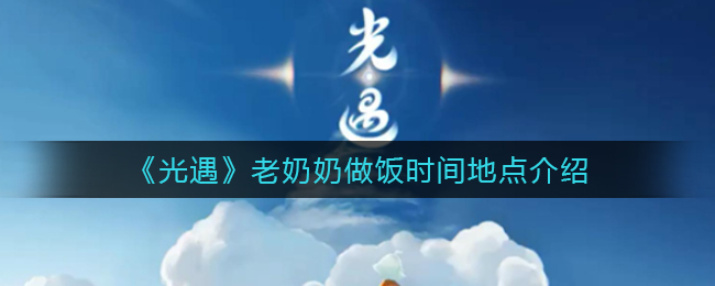 《光遇》老奶奶做飯時(shí)間地點(diǎn)介紹