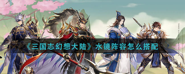 《三國志幻想大陸》水鏡陣容怎么搭配