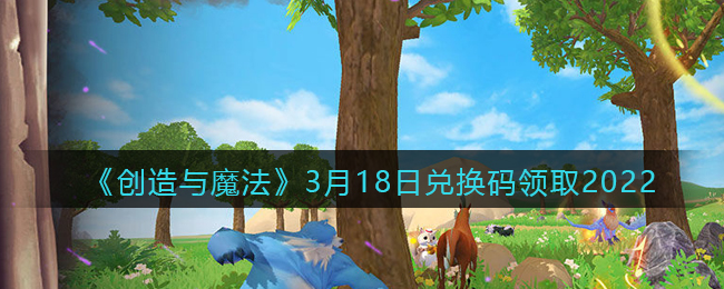 《創(chuàng)造與魔法》3月18日兌換碼領取2022