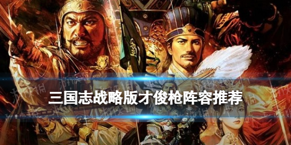 三國志戰(zhàn)略版才俊槍陣容推薦 姜維關銀屏諸葛亮才俊槍戰(zhàn)法兵書搭配