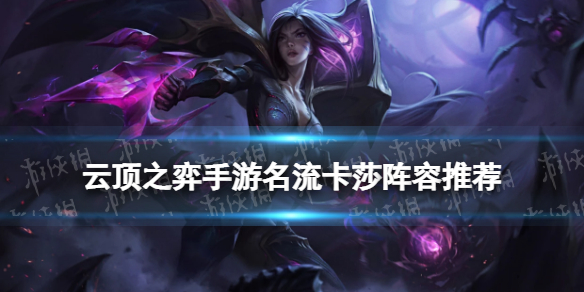 云頂之弈名流卡莎陣容推薦 云頂之弈手游S6.5賽季名流卡莎怎么玩