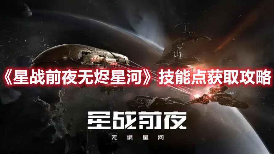 《星戰(zhàn)前夜無燼星河》技能點(diǎn)獲取攻略