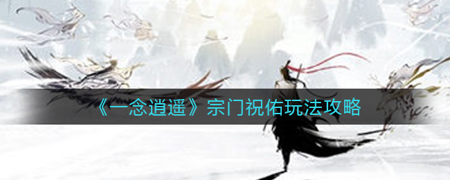 《一念逍遙》宗門祝佑玩法攻略