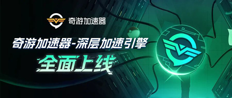 奇游加速器新年全新升級(jí)：深層加速引擎系列技術(shù)革新上線